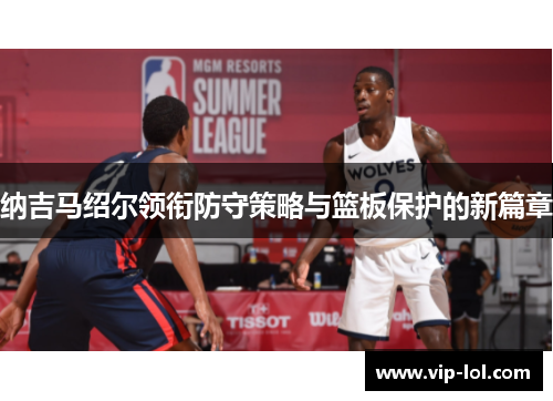 纳吉马绍尔领衔防守策略与篮板保护的新篇章