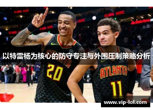 以特雷杨为核心的防守专注与外围压制策略分析