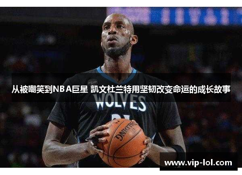 从被嘲笑到NBA巨星 凯文杜兰特用坚韧改变命运的成长故事