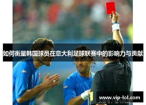 如何衡量韩国球员在意大利足球联赛中的影响力与贡献