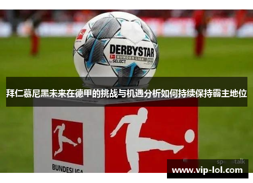 拜仁慕尼黑未来在德甲的挑战与机遇分析如何持续保持霸主地位