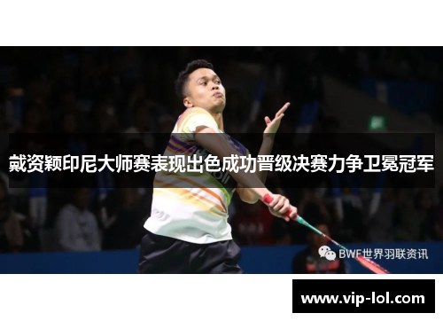 戴资颖印尼大师赛表现出色成功晋级决赛力争卫冕冠军