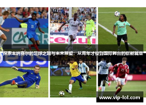 探索本纳赛尔的足球之路与未来展望：从青年才俊到国际舞台的崭新篇章