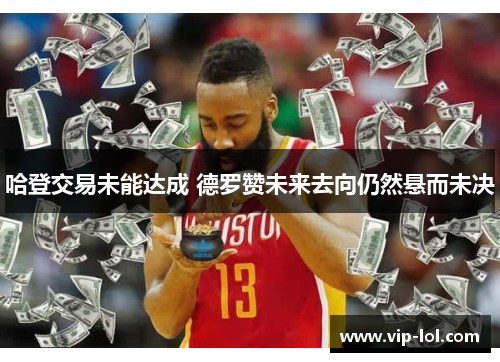哈登交易未能达成 德罗赞未来去向仍然悬而未决