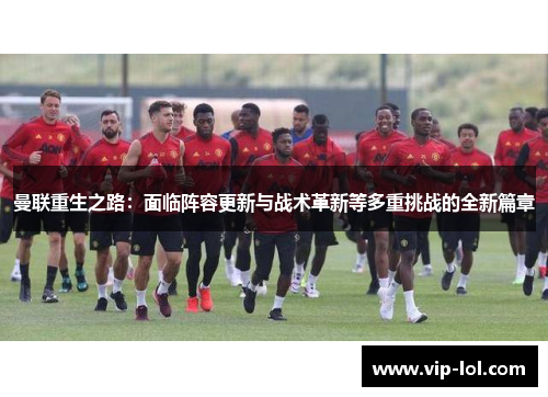 曼联重生之路：面临阵容更新与战术革新等多重挑战的全新篇章