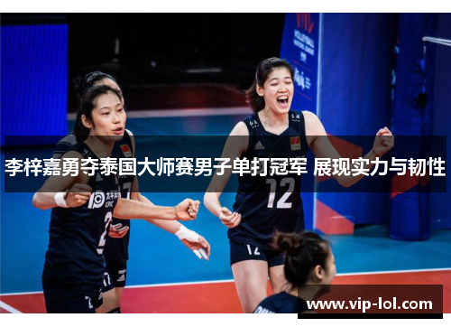 李梓嘉勇夺泰国大师赛男子单打冠军 展现实力与韧性