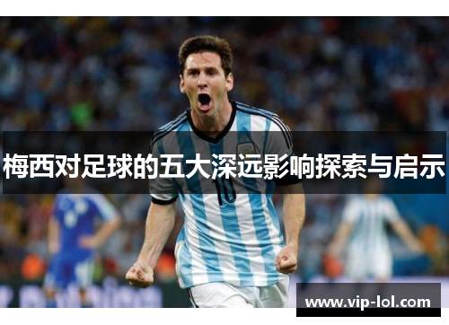 梅西对足球的五大深远影响探索与启示