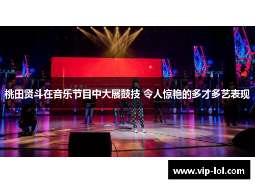 桃田贤斗在音乐节目中大展鼓技 令人惊艳的多才多艺表现