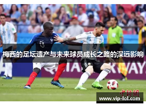 梅西的足坛遗产与未来球员成长之路的深远影响