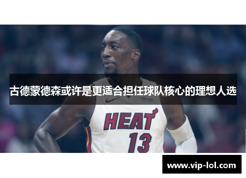 古德蒙德森或许是更适合担任球队核心的理想人选