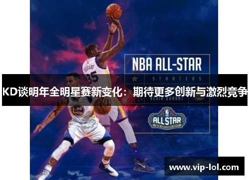 KD谈明年全明星赛新变化：期待更多创新与激烈竞争