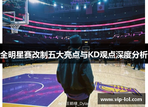 全明星赛改制五大亮点与KD观点深度分析