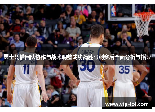 勇士凭借团队协作与战术调整成功战胜马刺赛后全面分析与指导