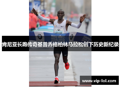 肯尼亚长跑传奇基普乔格柏林马拉松创下历史新纪录