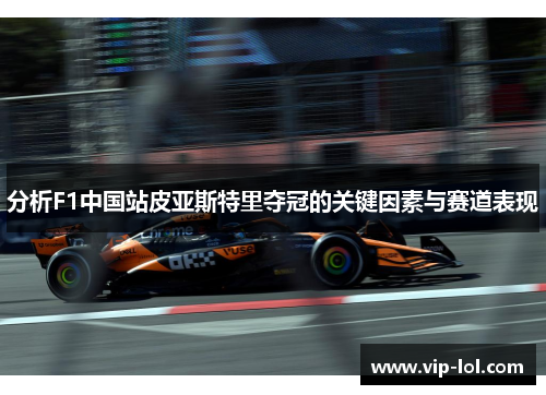 分析F1中国站皮亚斯特里夺冠的关键因素与赛道表现