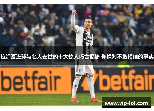 拉姆塞进球与名人去世的十大惊人巧合揭秘 你绝对不敢相信的事实