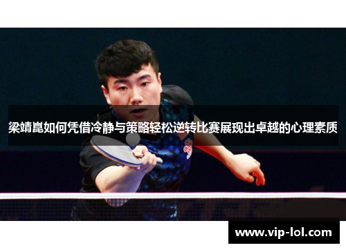 梁靖崑如何凭借冷静与策略轻松逆转比赛展现出卓越的心理素质