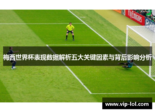 梅西世界杯表现数据解析五大关键因素与背后影响分析