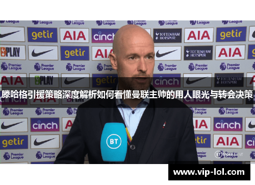 滕哈格引援策略深度解析如何看懂曼联主帅的用人眼光与转会决策