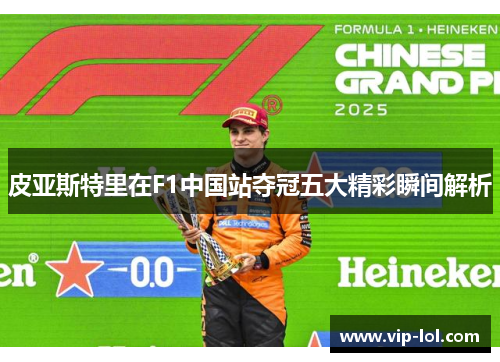 皮亚斯特里在F1中国站夺冠五大精彩瞬间解析