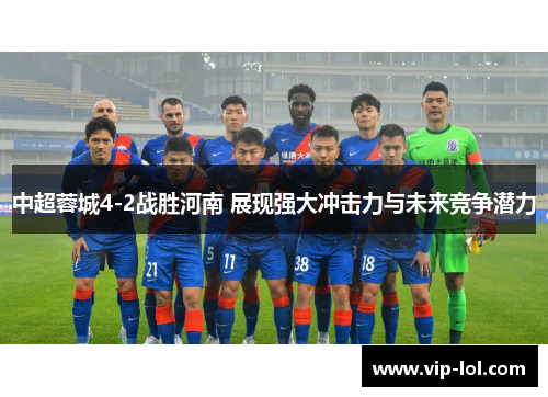 中超蓉城4-2战胜河南 展现强大冲击力与未来竞争潜力