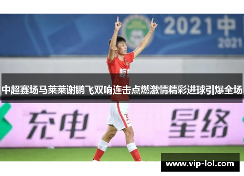 中超赛场马莱莱谢鹏飞双响连击点燃激情精彩进球引爆全场