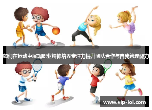 如何在运动中展现职业精神培养专注力提升团队合作与自我管理能力