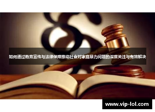 如何通过教育宣传与法律保障推动社会对家庭暴力问题的深度关注与有效解决