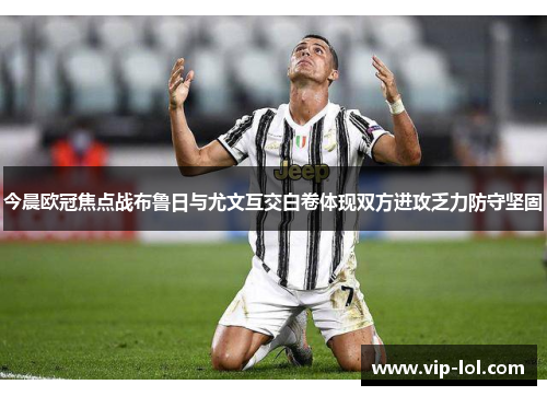 今晨欧冠焦点战布鲁日与尤文互交白卷体现双方进攻乏力防守坚固
