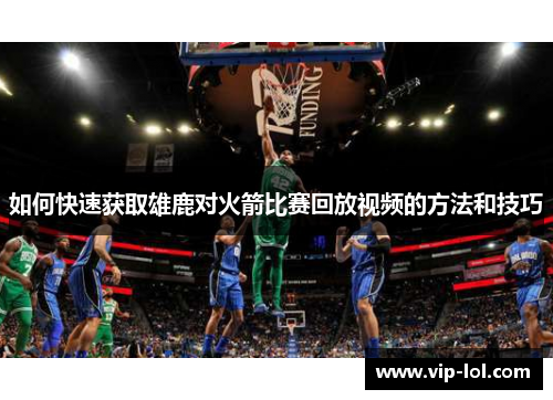 如何快速获取雄鹿对火箭比赛回放视频的方法和技巧