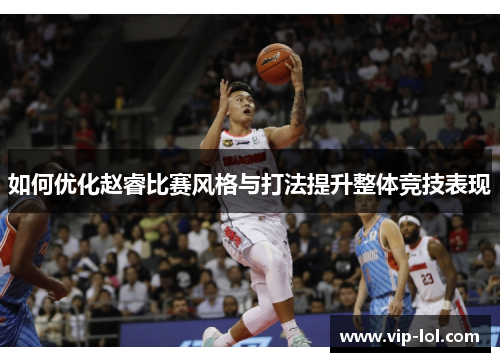 如何优化赵睿比赛风格与打法提升整体竞技表现