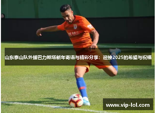 山东泰山队外援巴力斯塔新年寄语与精彩分享：迎接2025的希望与祝福
