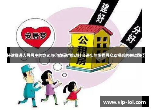 持续推进人民民主的意义与价值探析推动社会进步与增强民众幸福感的关键路径