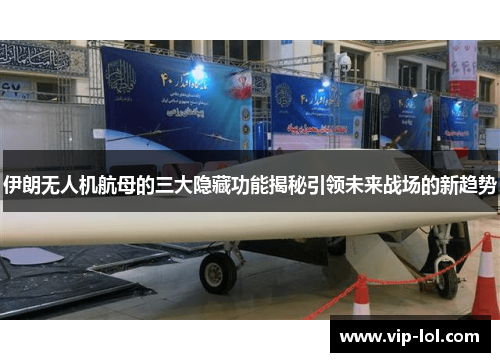 伊朗无人机航母的三大隐藏功能揭秘引领未来战场的新趋势