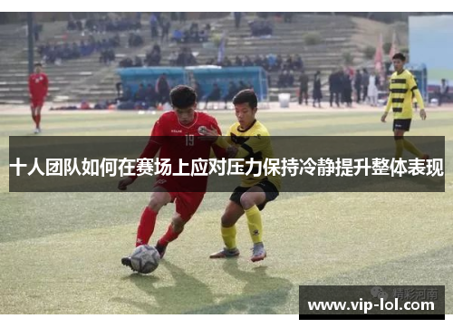 十人团队如何在赛场上应对压力保持冷静提升整体表现