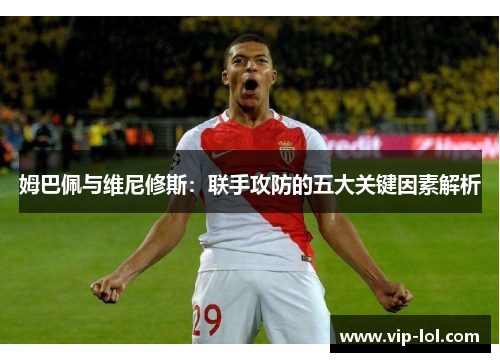 姆巴佩与维尼修斯：联手攻防的五大关键因素解析
