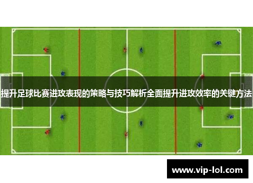 提升足球比赛进攻表现的策略与技巧解析全面提升进攻效率的关键方法