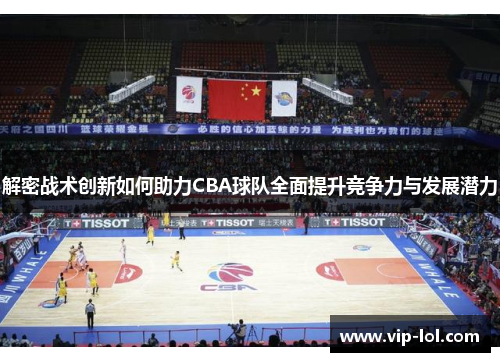 解密战术创新如何助力CBA球队全面提升竞争力与发展潜力