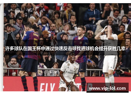 许多球队在国王杯中通过快速反击寻找进球机会提升获胜几率