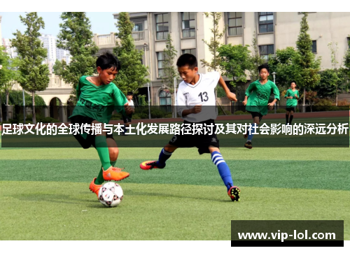 足球文化的全球传播与本土化发展路径探讨及其对社会影响的深远分析