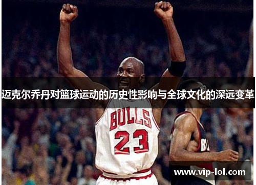 迈克尔乔丹对篮球运动的历史性影响与全球文化的深远变革