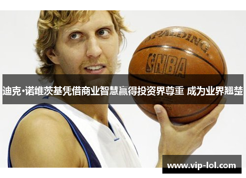 迪克·诺维茨基凭借商业智慧赢得投资界尊重 成为业界翘楚