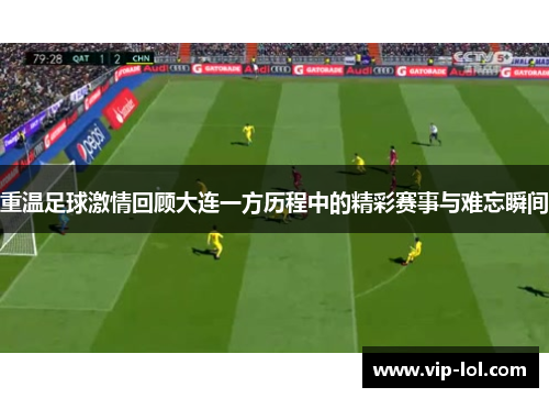 重温足球激情回顾大连一方历程中的精彩赛事与难忘瞬间