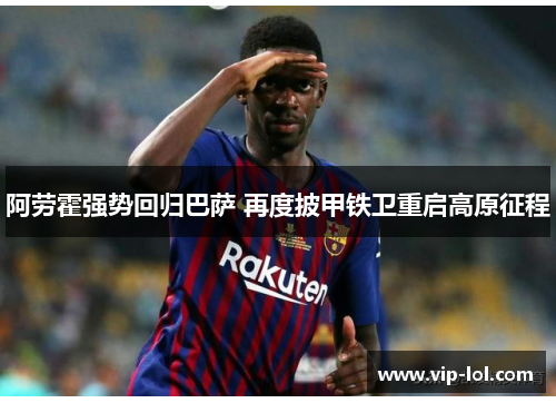 阿劳霍强势回归巴萨 再度披甲铁卫重启高原征程