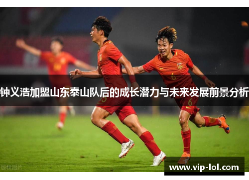 钟义浩加盟山东泰山队后的成长潜力与未来发展前景分析