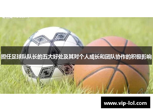担任足球队队长的五大好处及其对个人成长和团队协作的积极影响