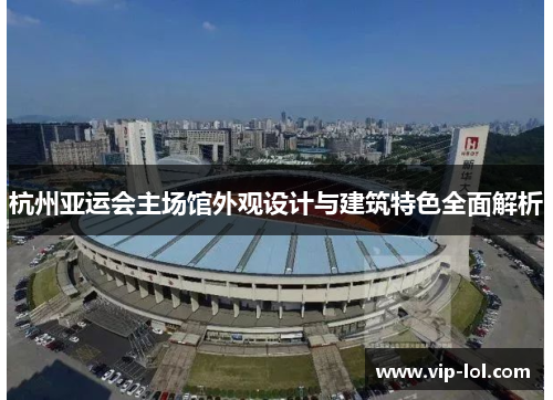 杭州亚运会主场馆外观设计与建筑特色全面解析