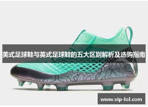 美式足球鞋与英式足球鞋的五大区别解析及选购指南