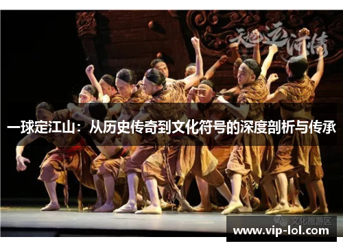 一球定江山：从历史传奇到文化符号的深度剖析与传承