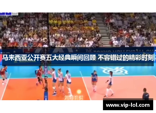 马来西亚公开赛五大经典瞬间回顾 不容错过的精彩时刻